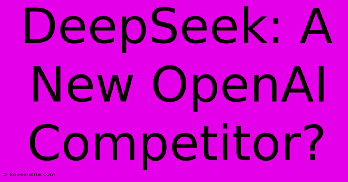 DeepSeek: A New OpenAI Competitor?