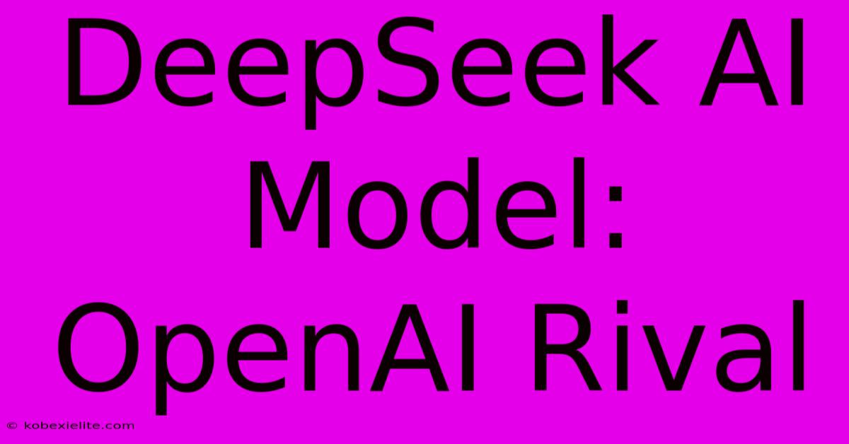 DeepSeek AI Model: OpenAI Rival