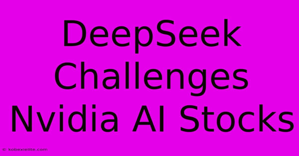 DeepSeek Challenges Nvidia AI Stocks