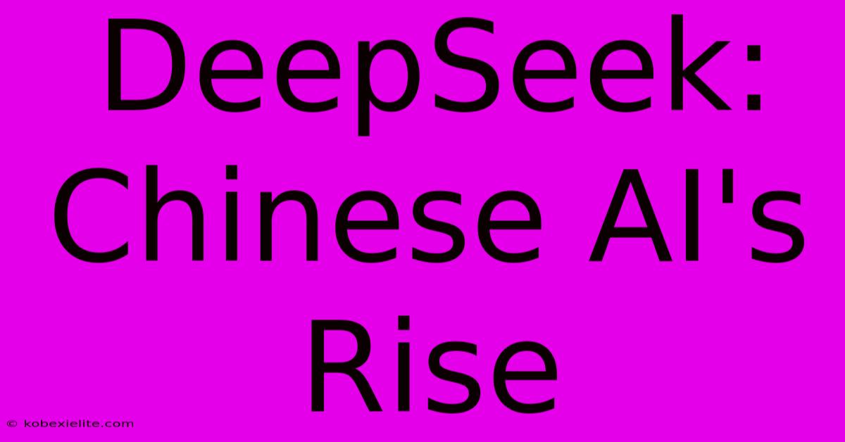 DeepSeek: Chinese AI's Rise