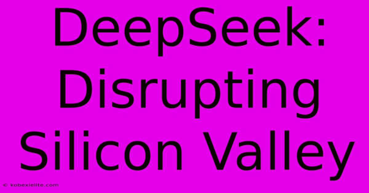 DeepSeek: Disrupting Silicon Valley