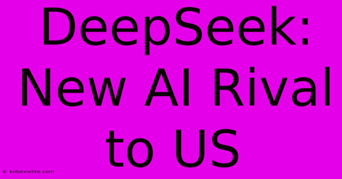 DeepSeek: New AI Rival To US