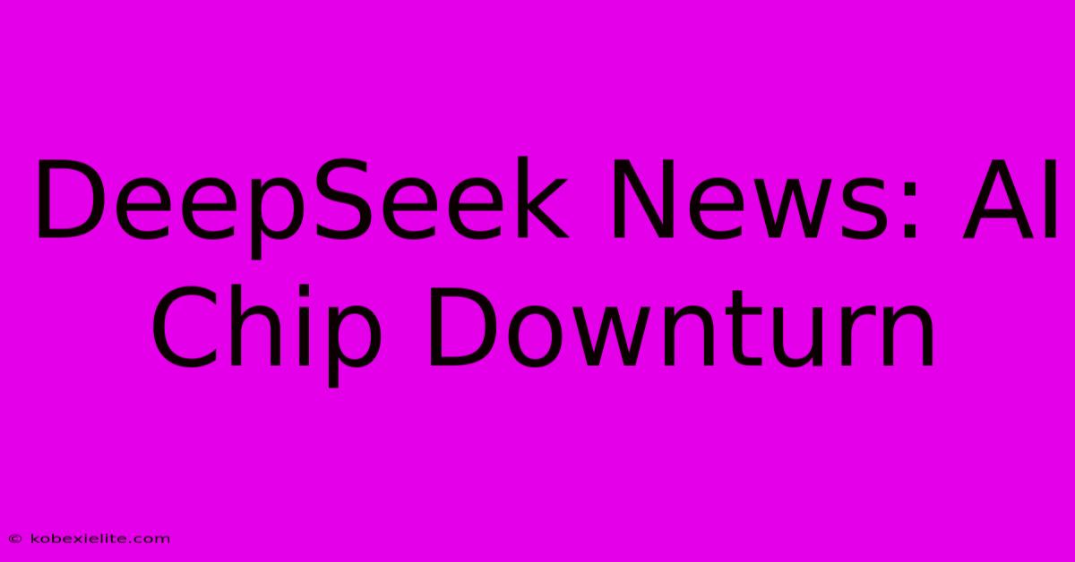 DeepSeek News: AI Chip Downturn