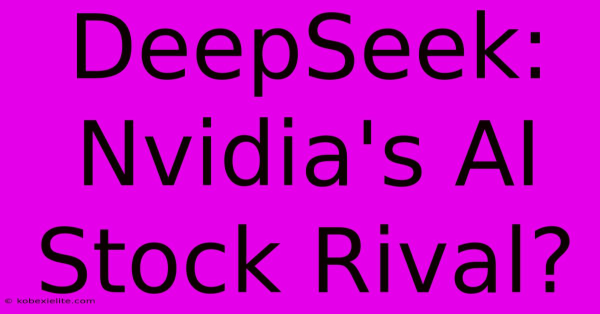 DeepSeek: Nvidia's AI Stock Rival?