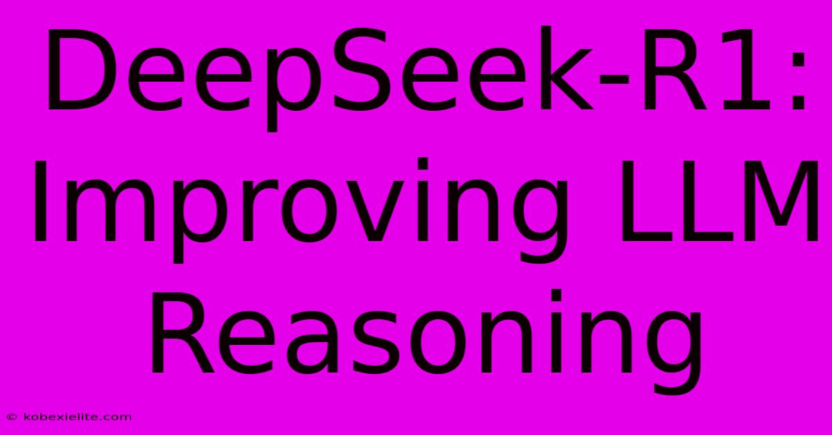 DeepSeek-R1: Improving LLM Reasoning