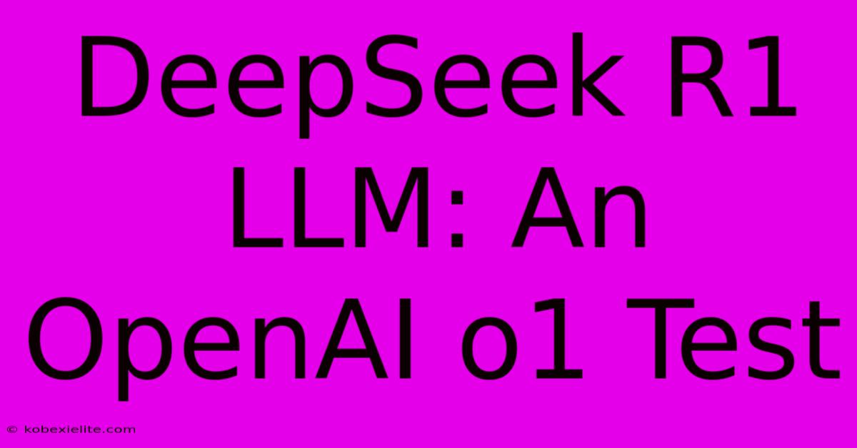 DeepSeek R1 LLM: An OpenAI O1 Test