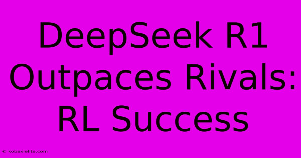 DeepSeek R1 Outpaces Rivals: RL Success