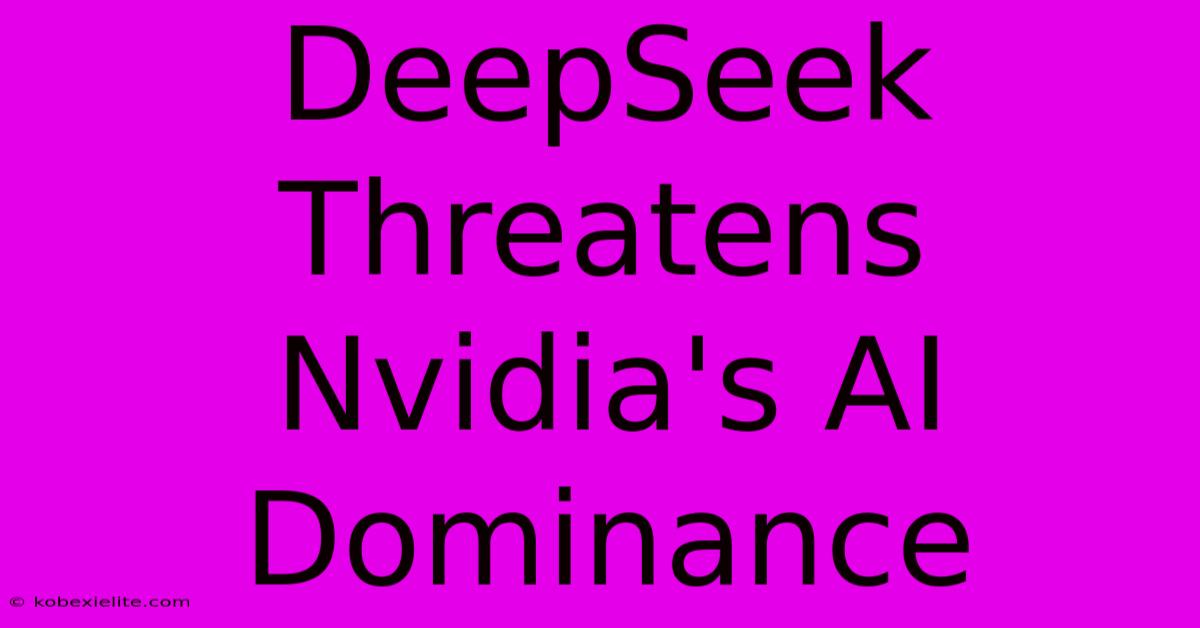 DeepSeek Threatens Nvidia's AI Dominance