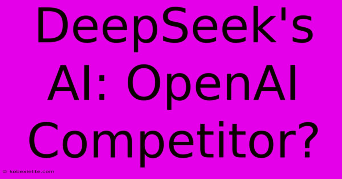 DeepSeek's AI: OpenAI Competitor?