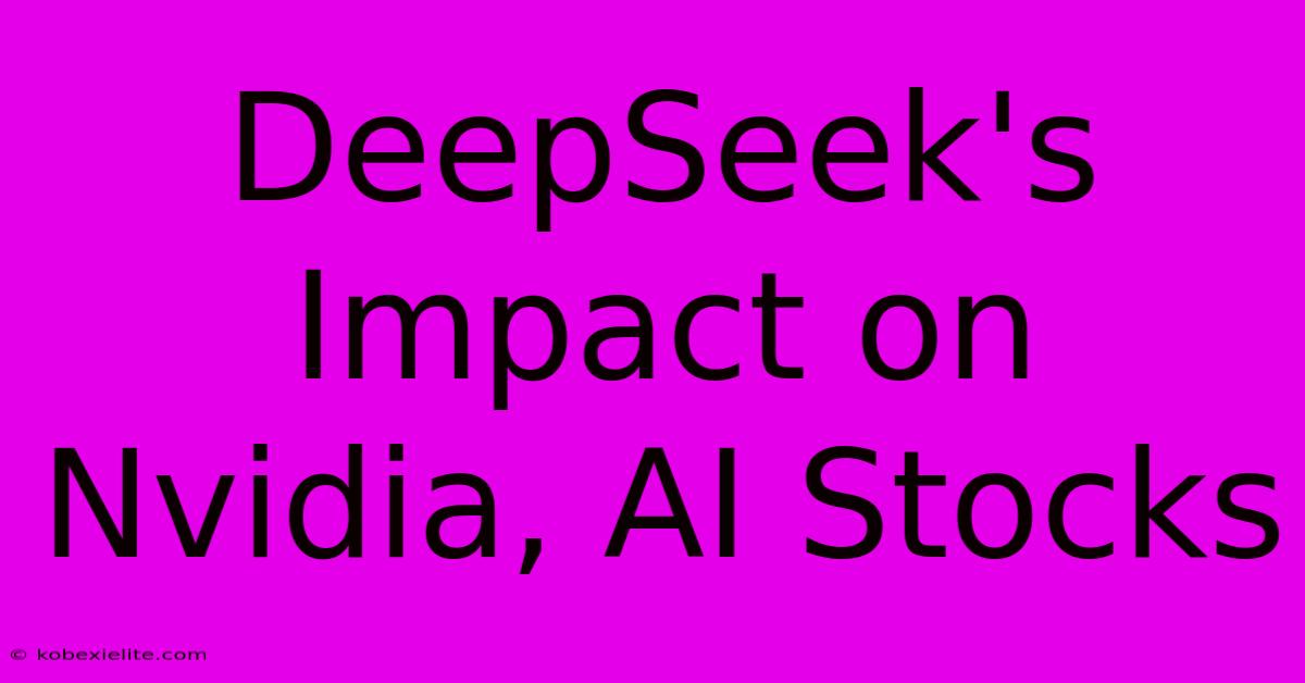 DeepSeek's Impact On Nvidia, AI Stocks