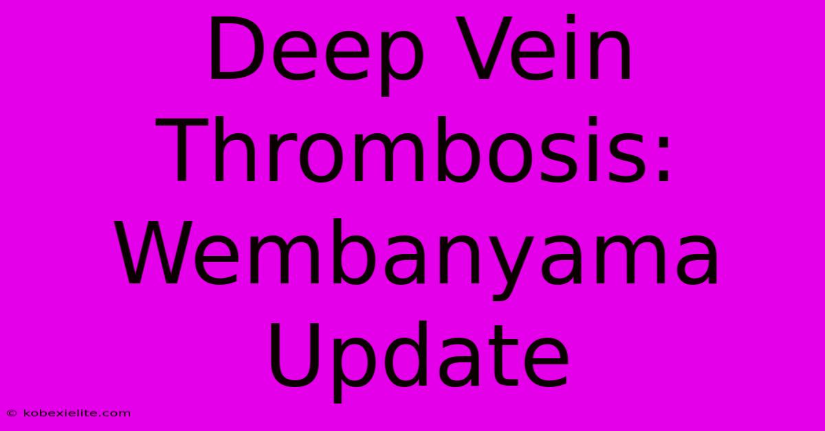 Deep Vein Thrombosis: Wembanyama Update