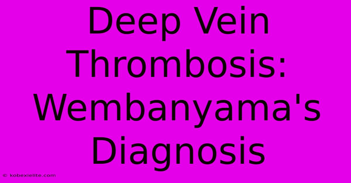 Deep Vein Thrombosis: Wembanyama's Diagnosis