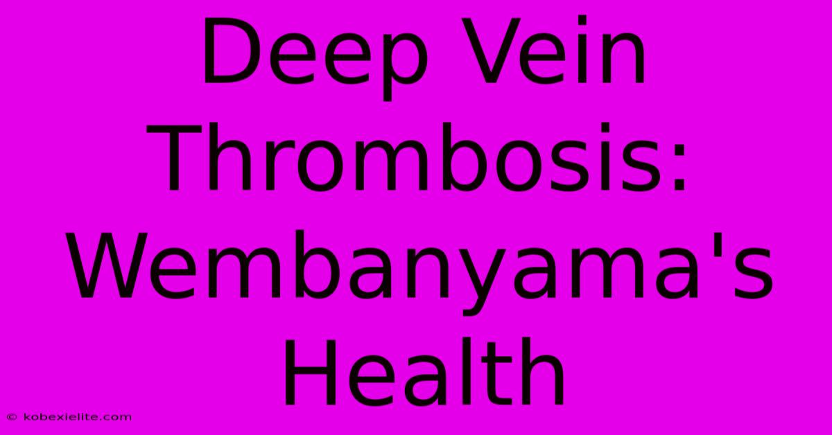 Deep Vein Thrombosis: Wembanyama's Health