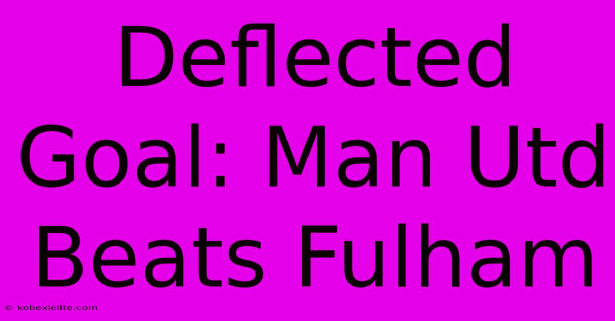 Deflected Goal: Man Utd Beats Fulham