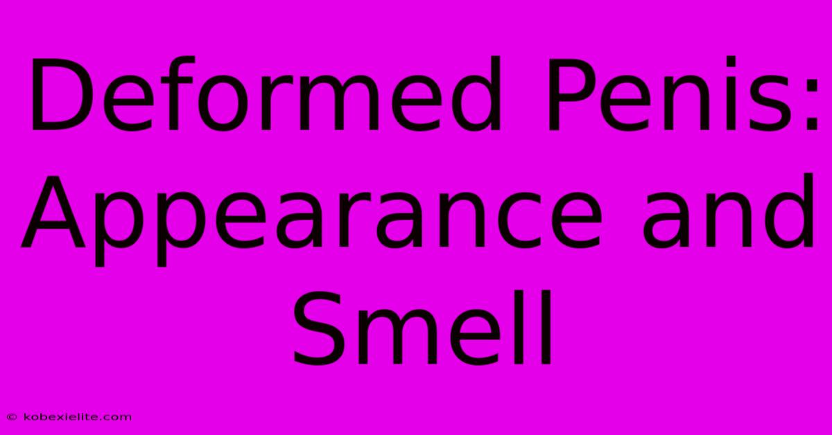 Deformed Penis: Appearance And Smell