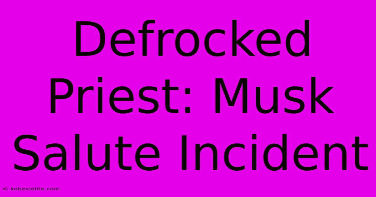 Defrocked Priest: Musk Salute Incident