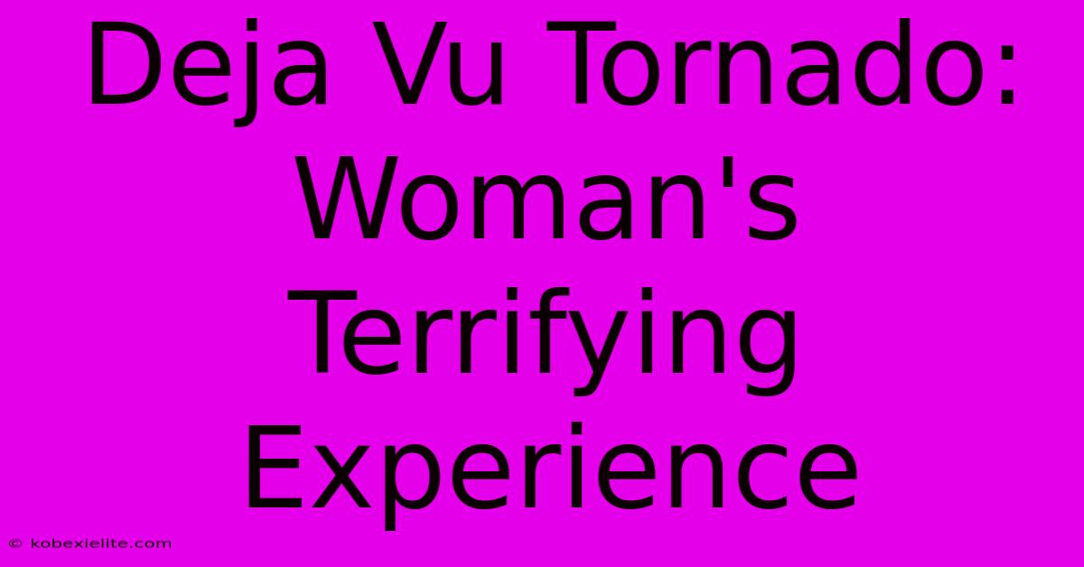 Deja Vu Tornado: Woman's Terrifying Experience