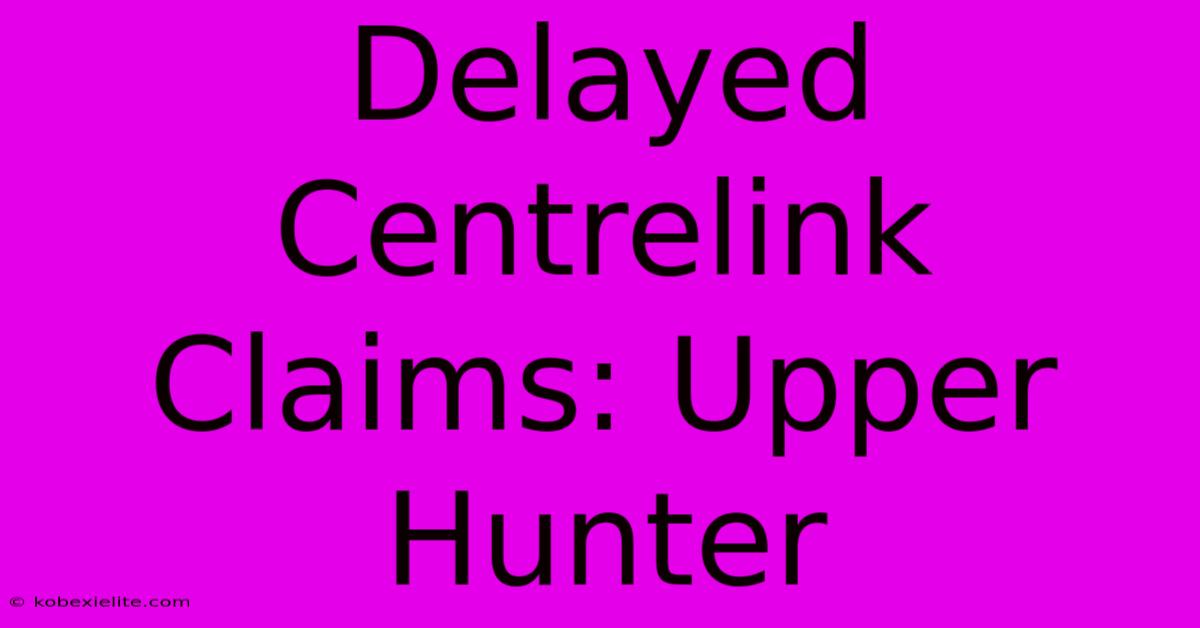 Delayed Centrelink Claims: Upper Hunter