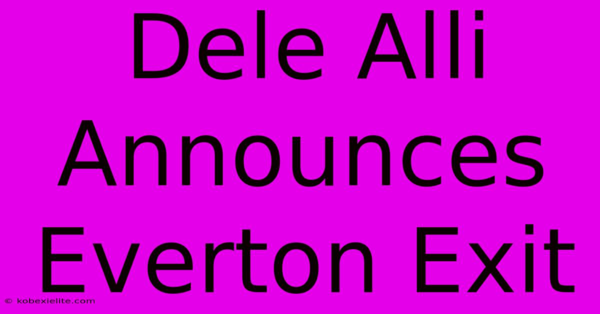 Dele Alli Announces Everton Exit