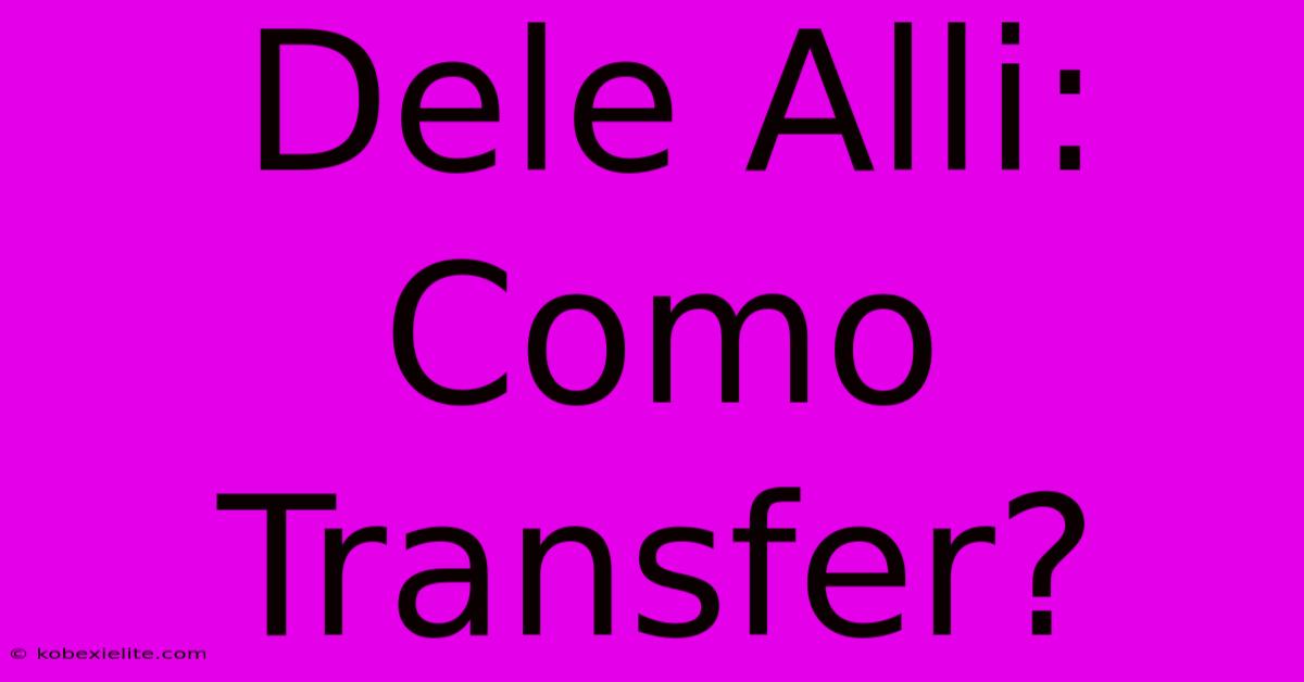 Dele Alli: Como Transfer?