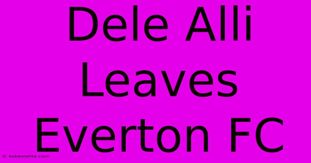 Dele Alli Leaves Everton FC