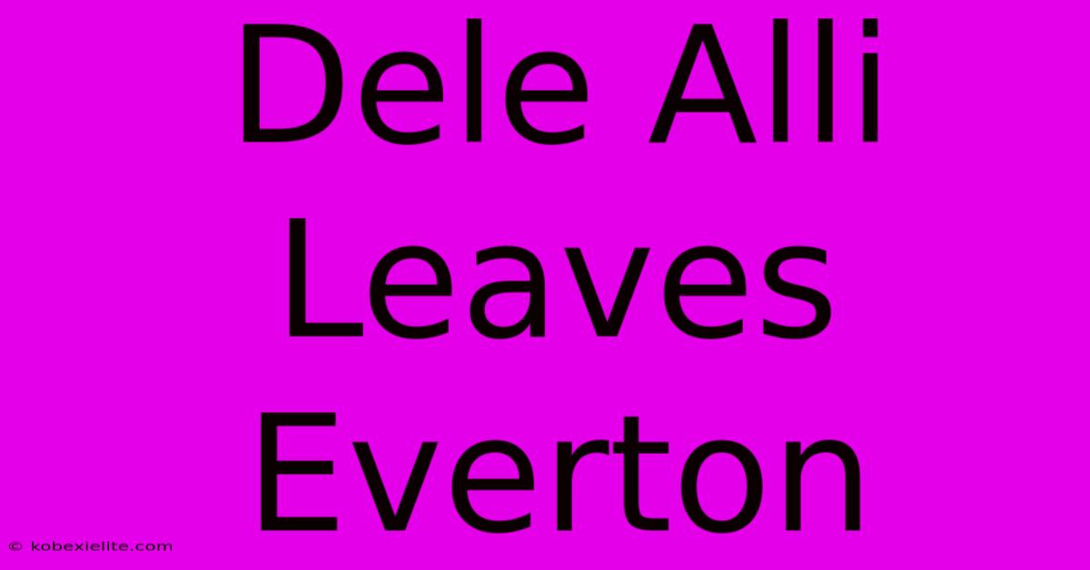 Dele Alli Leaves Everton