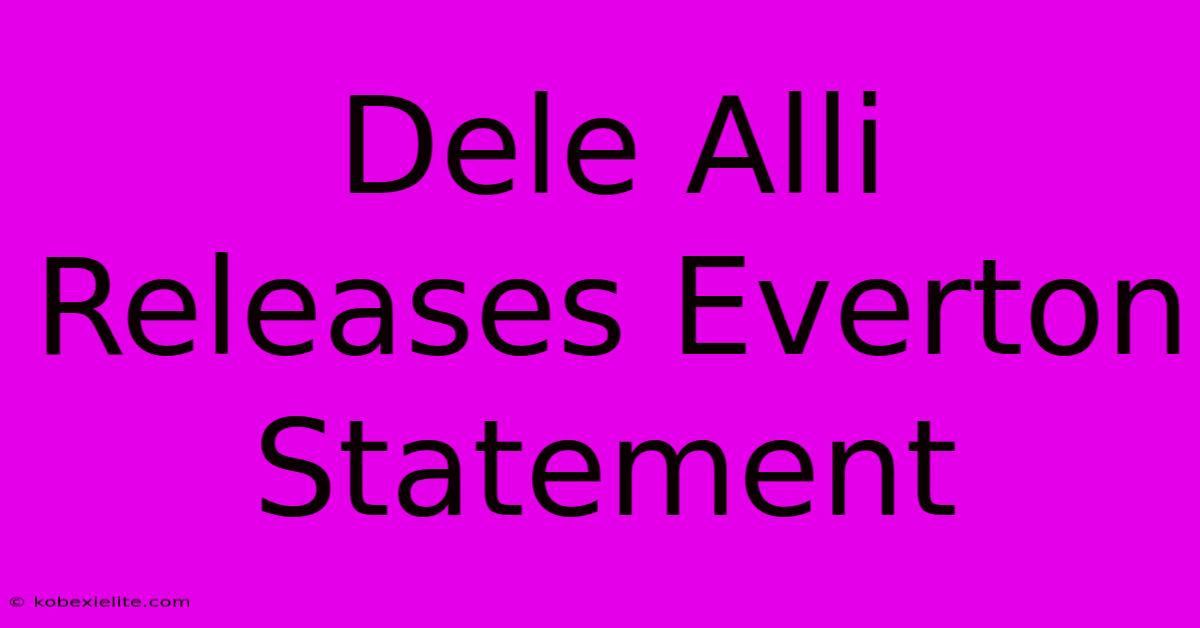 Dele Alli Releases Everton Statement