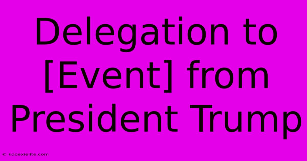 Delegation To [Event] From President Trump