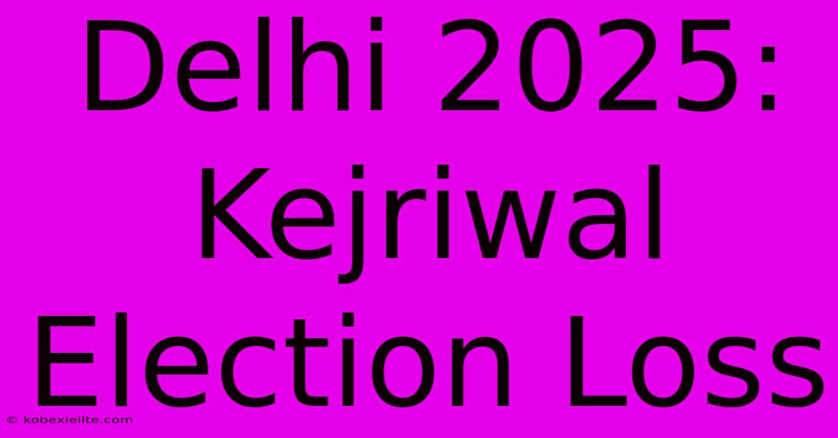 Delhi 2025: Kejriwal Election Loss