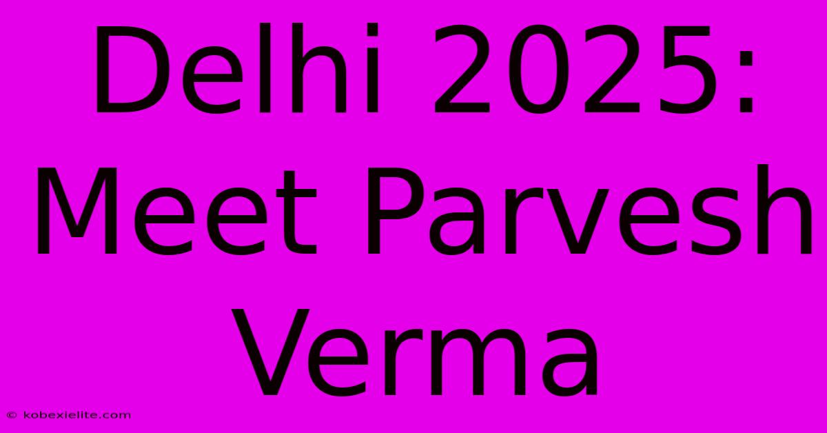 Delhi 2025: Meet Parvesh Verma