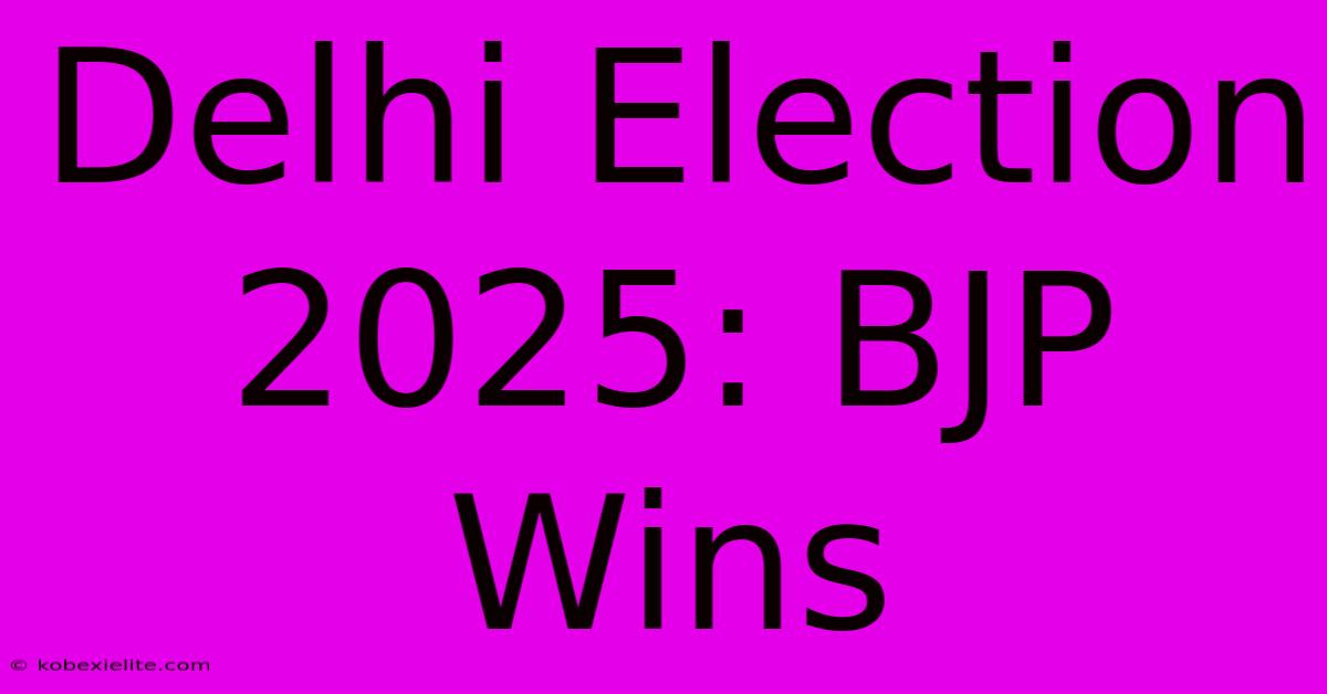 Delhi Election 2025: BJP Wins