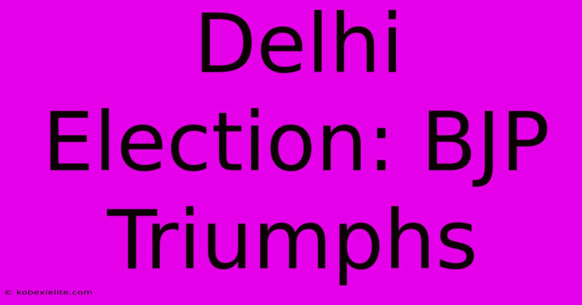 Delhi Election: BJP Triumphs