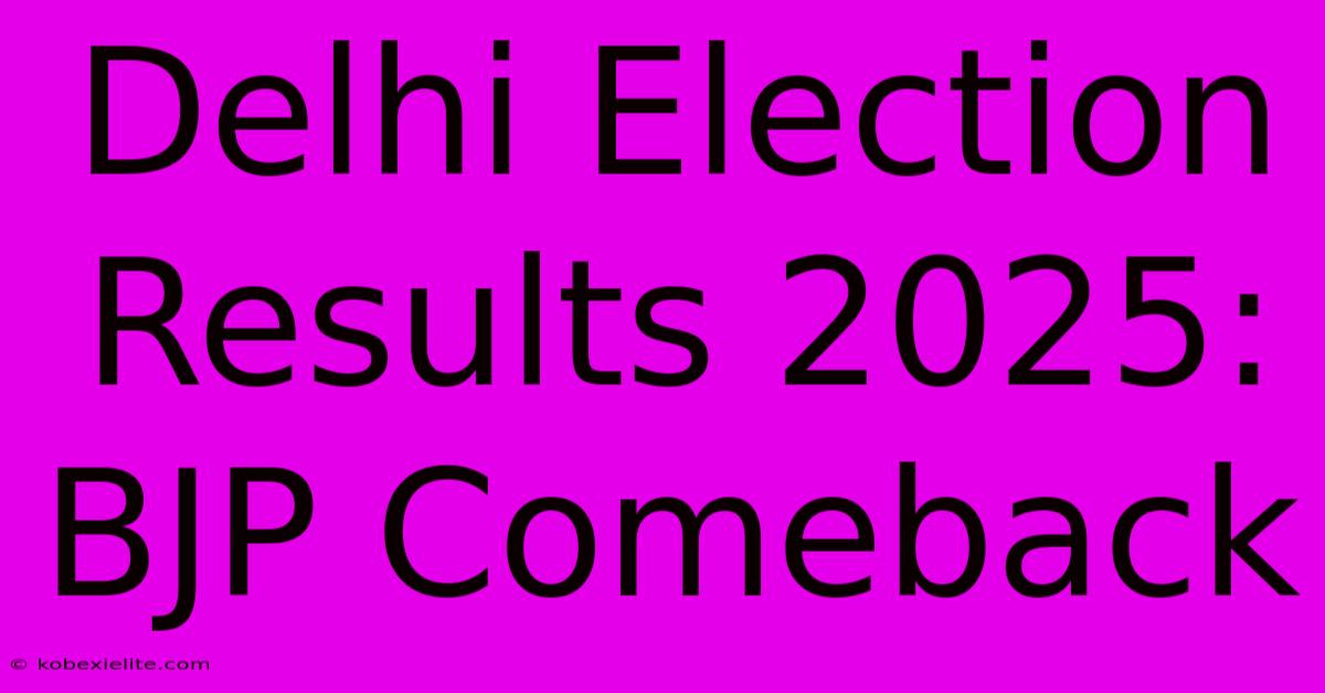 Delhi Election Results 2025: BJP Comeback