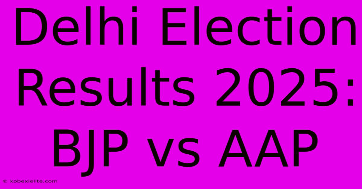 Delhi Election Results 2025: BJP Vs AAP