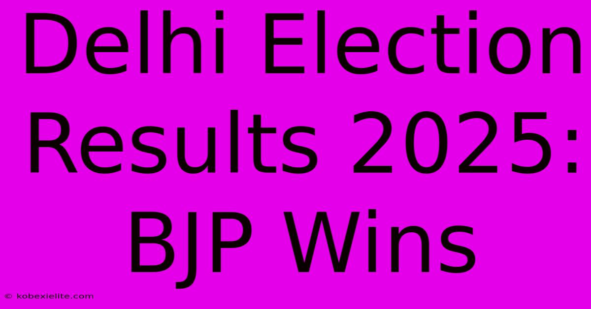 Delhi Election Results 2025: BJP Wins