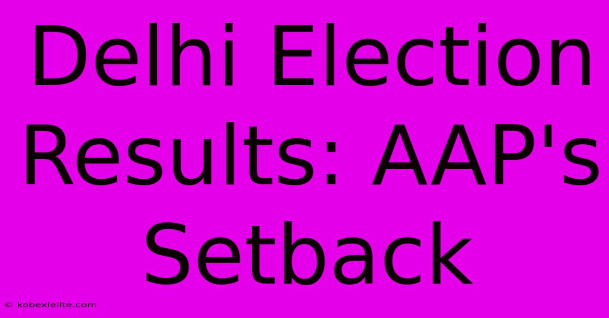 Delhi Election Results: AAP's Setback