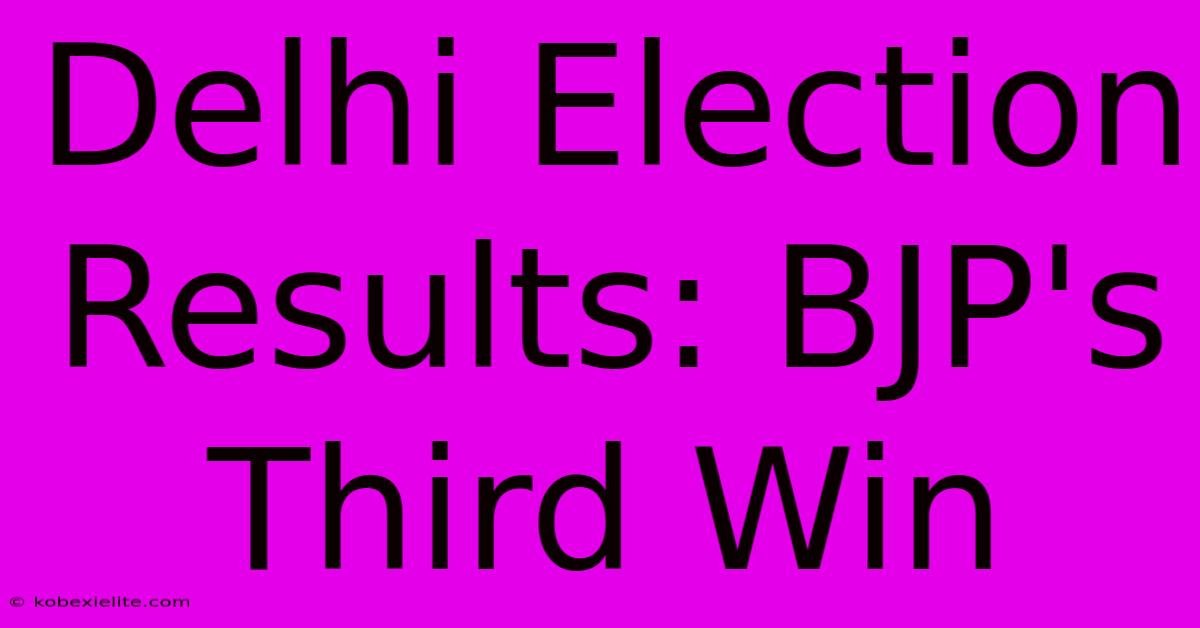 Delhi Election Results: BJP's Third Win