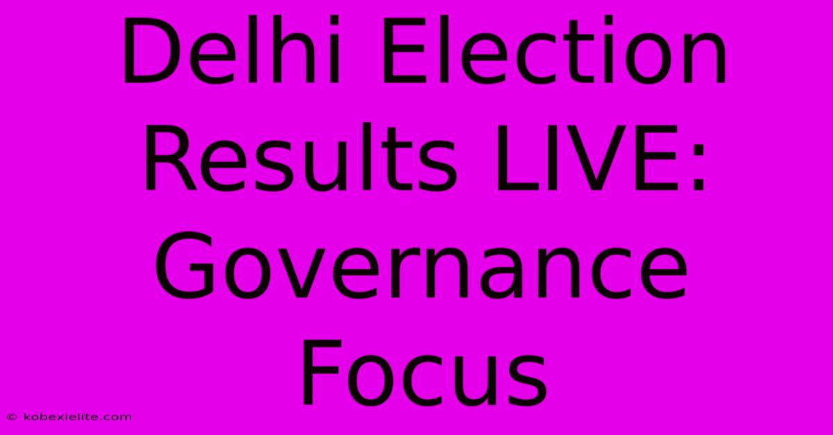 Delhi Election Results LIVE: Governance Focus