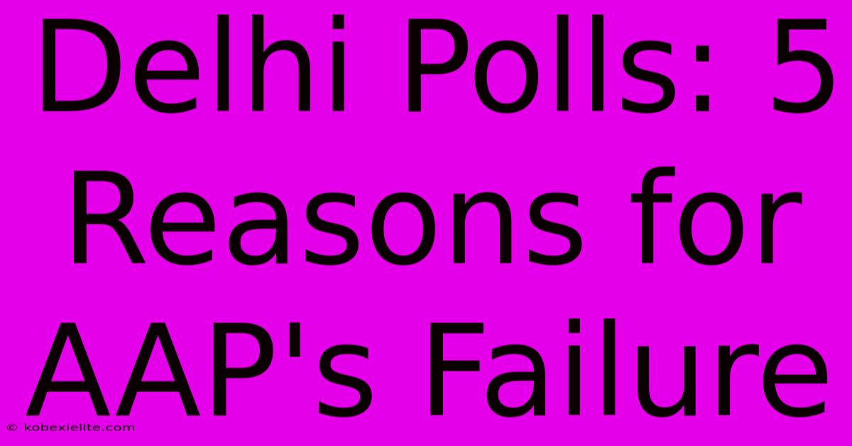 Delhi Polls: 5 Reasons For AAP's Failure