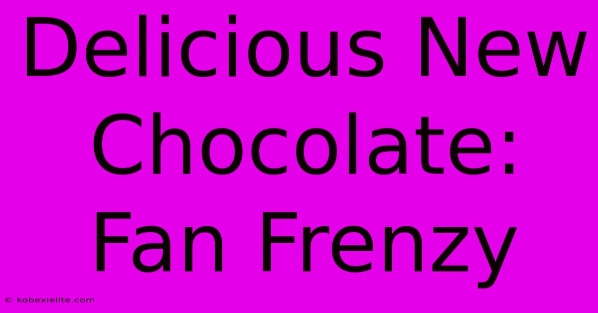 Delicious New Chocolate: Fan Frenzy