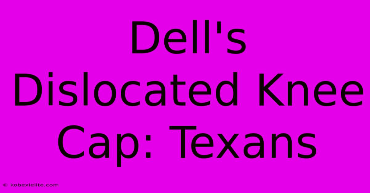 Dell's Dislocated Knee Cap: Texans