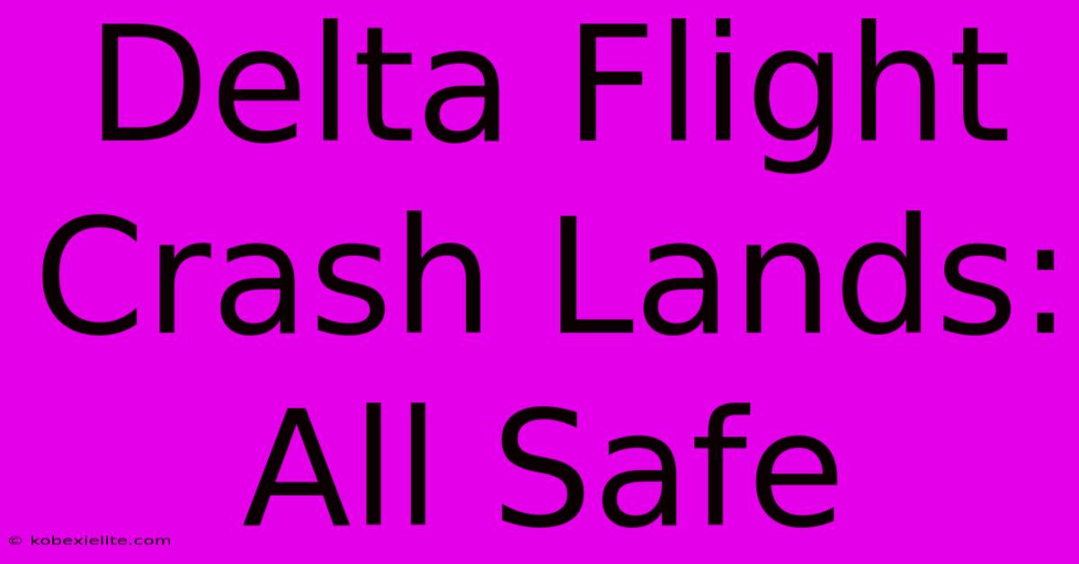 Delta Flight Crash Lands: All Safe