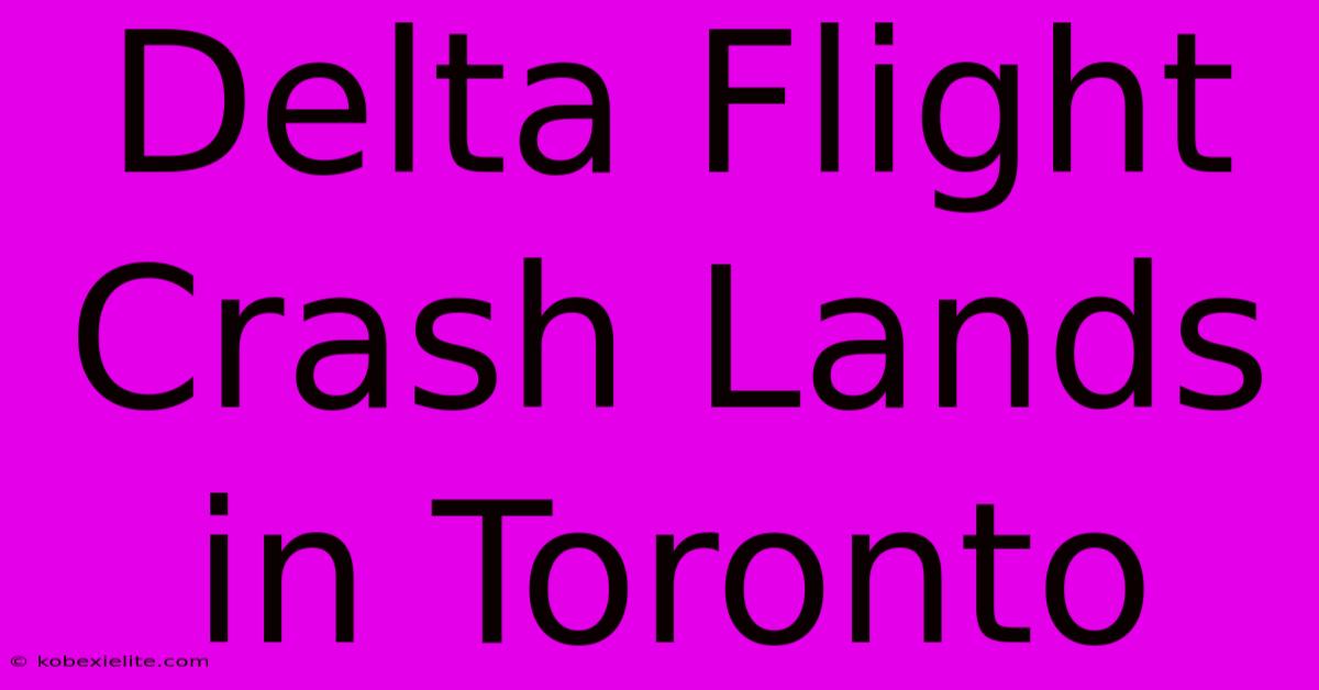 Delta Flight Crash Lands In Toronto