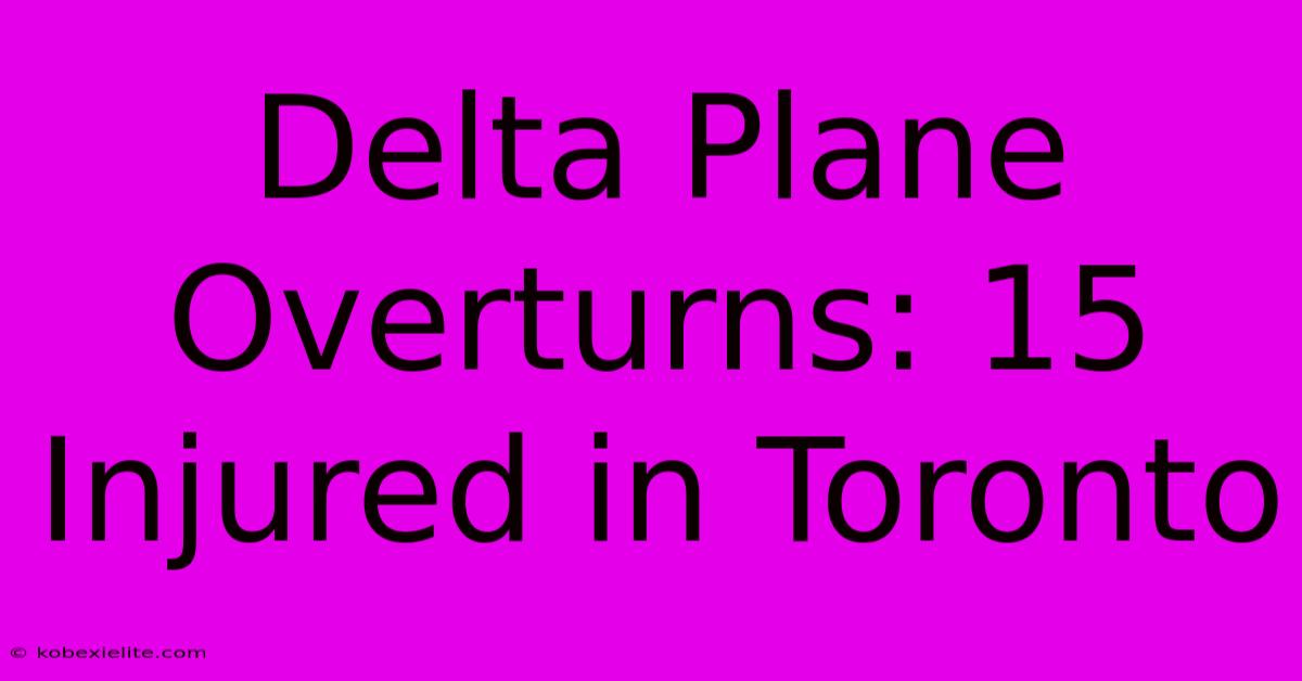 Delta Plane Overturns: 15 Injured In Toronto