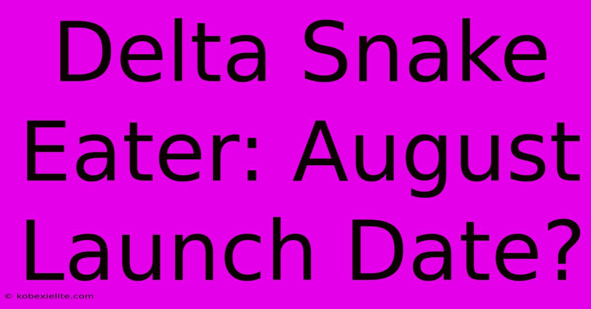 Delta Snake Eater: August Launch Date?