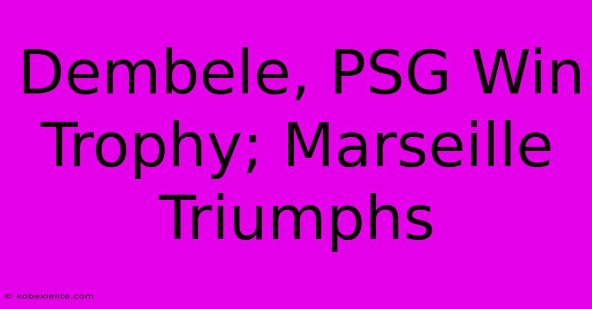 Dembele, PSG Win Trophy; Marseille Triumphs