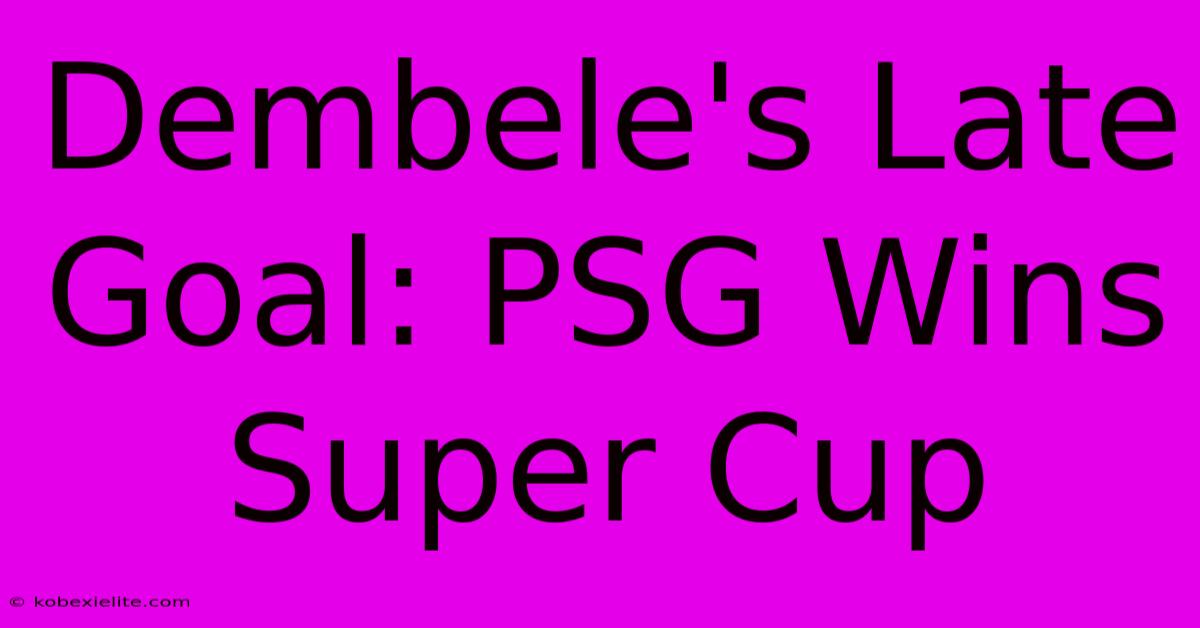 Dembele's Late Goal: PSG Wins Super Cup