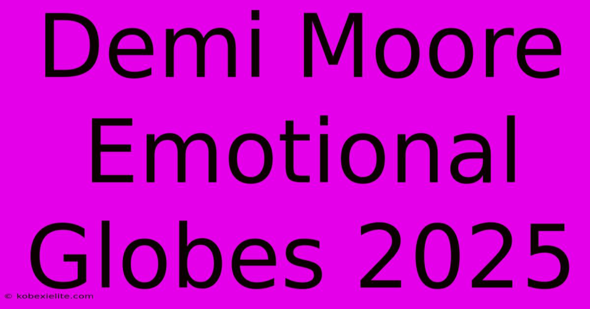 Demi Moore Emotional Globes 2025