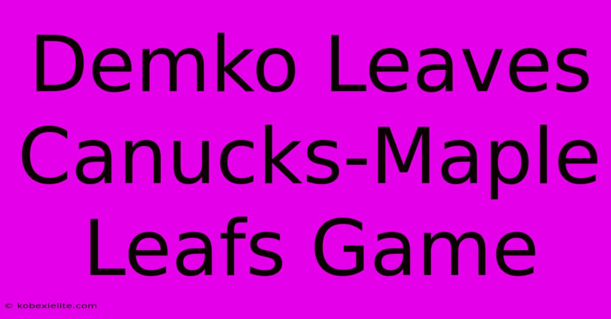 Demko Leaves Canucks-Maple Leafs Game