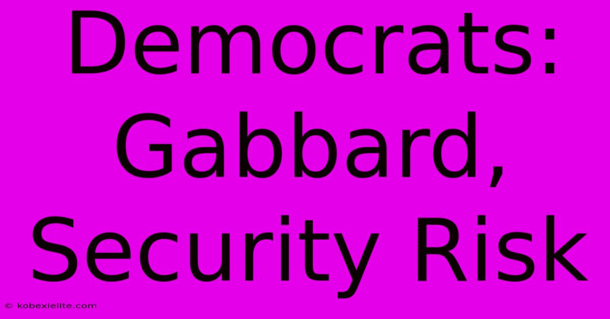 Democrats: Gabbard, Security Risk